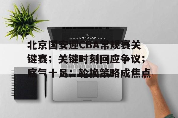 关于北京国安迎CBA常规赛关键赛；关键时刻回应争议；底气十足；轮换策略成焦点的信息