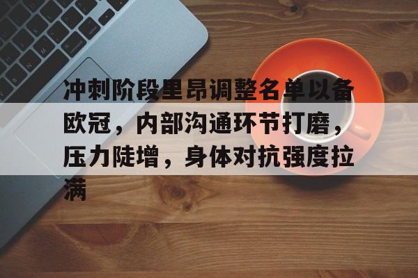 Kaiyun Sports-冲刺阶段里昂调整名单以备欧冠，内部沟通环节打磨，压力陡增，身体对抗强度拉满的简单介绍