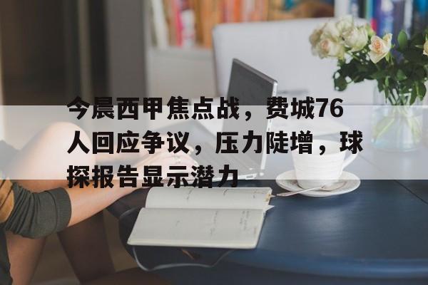 开云-关于今晨西甲焦点战，费城76人回应争议，压力陡增，球探报告显示潜力的信息